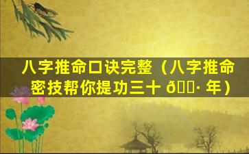 八字推命口诀完整（八字推命密技帮你提功三十 🕷 年）